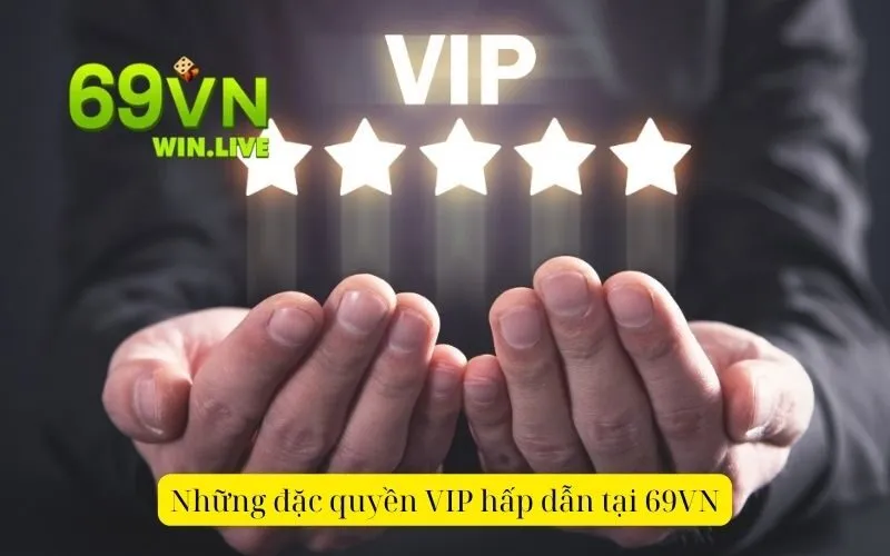 Những đặc quyền VIP hấp dẫn tại 69VN